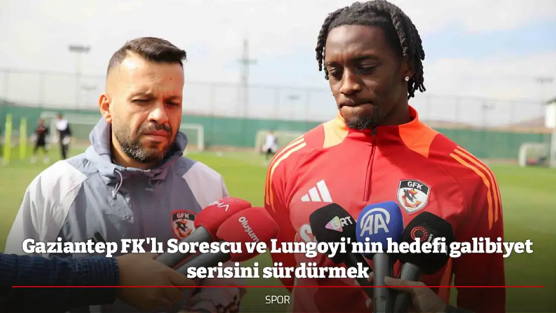 Gaziantep FK'lı Sorescu ve Lungoyi'nin hedefi galibiyet serisini sürdürmek