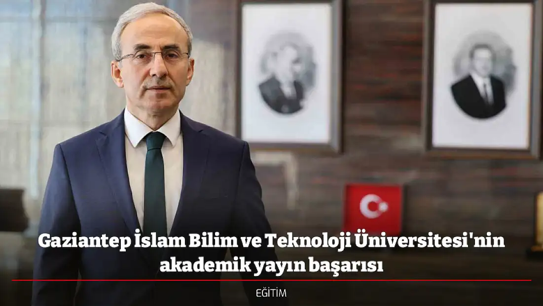 Gaziantep İslam Bilim ve Teknoloji Üniversitesi'nin akademik yayın başarısı