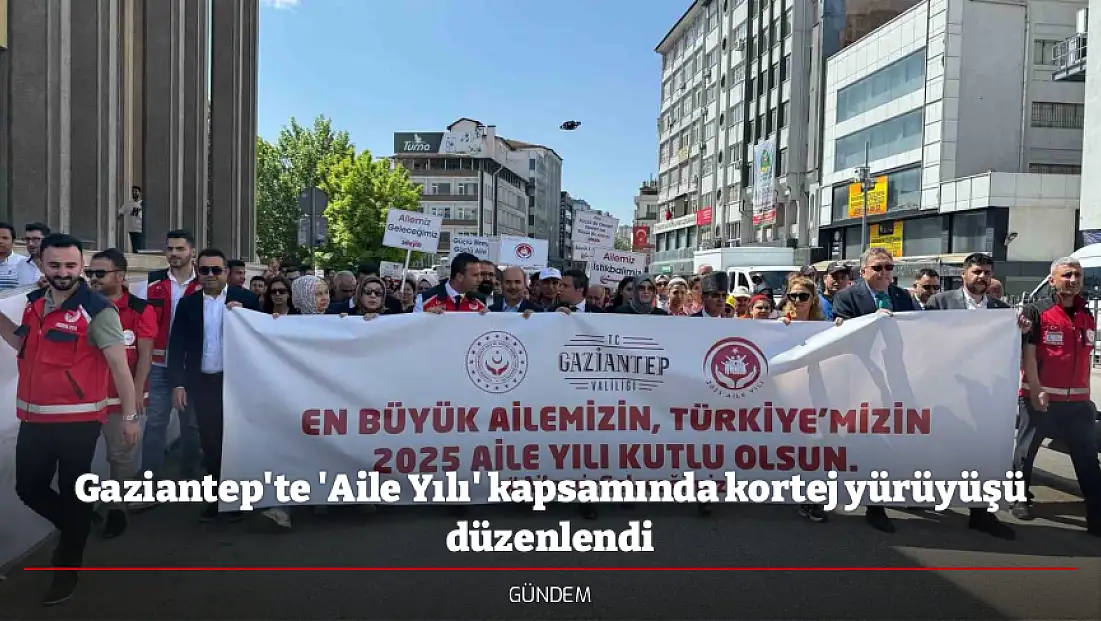 Gaziantep'te 'Aile Yılı' kapsamında kortej yürüyüşü düzenlendi