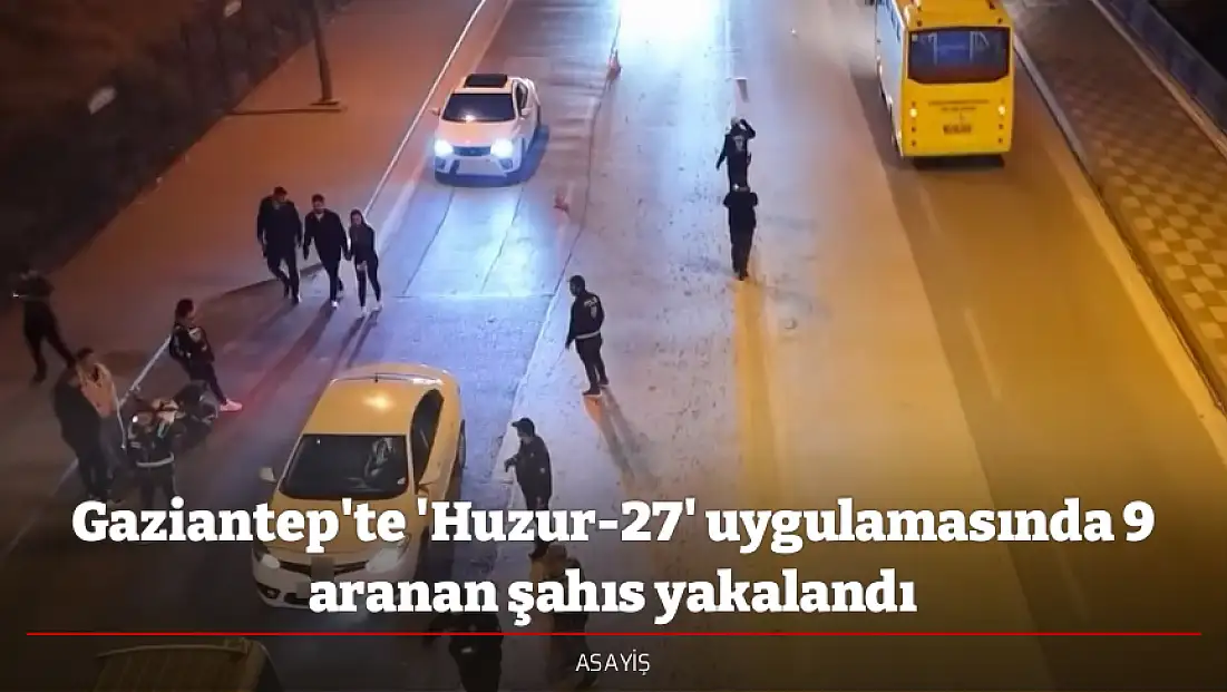 Gaziantep'te 'Huzur-27' uygulamasında 9 aranan şahıs yakalandı