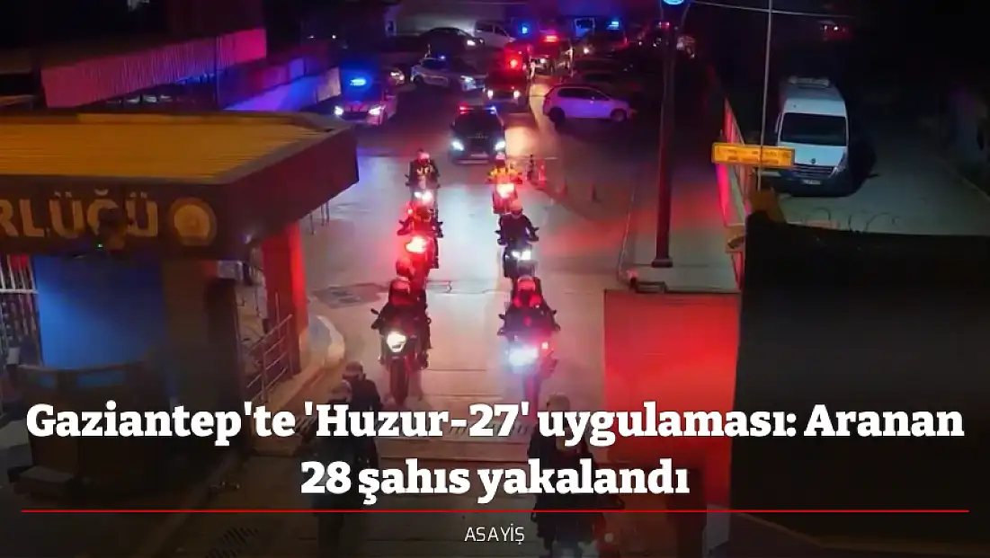 Gaziantep'te 'Huzur-27' uygulaması: Aranan 28 şahıs yakalandı