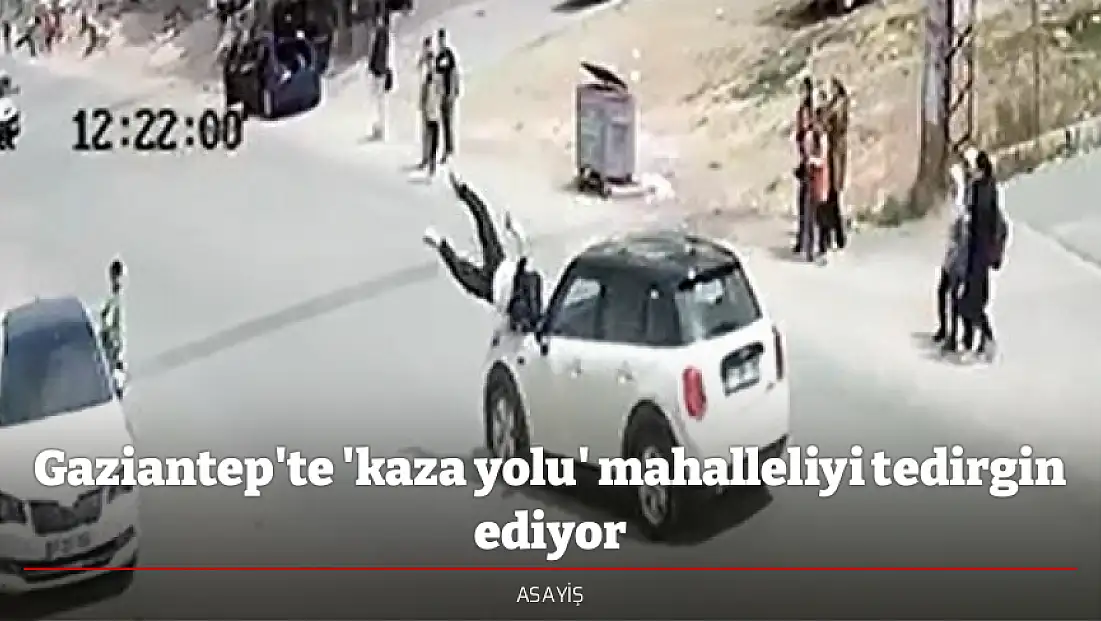 Gaziantep'te 'kaza yolu' mahalleliyi tedirgin ediyor