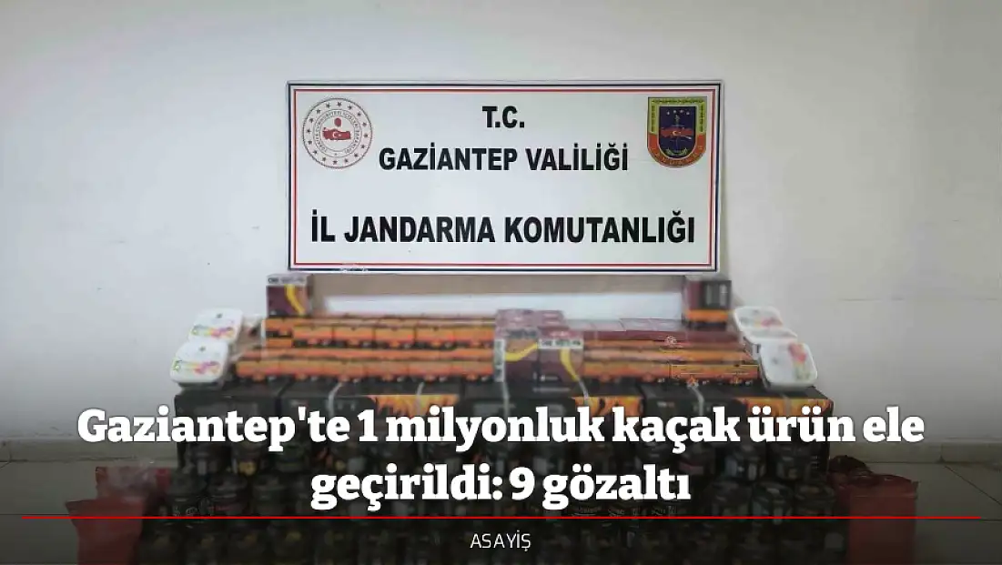Gaziantep'te 1 milyonluk kaçak ürün ele geçirildi: 9 gözaltı