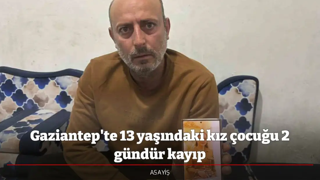Gaziantep'te 13 yaşındaki kız çocuğu 2 gündür kayıp