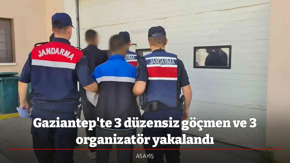 Gaziantep'te 3 düzensiz göçmen ve 3 organizatör yakalandı