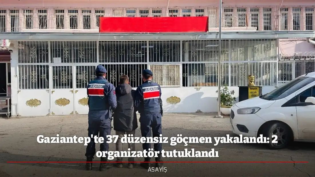 Gaziantep'te 37 düzensiz göçmen yakalandı: 2 organizatör tutuklandı
