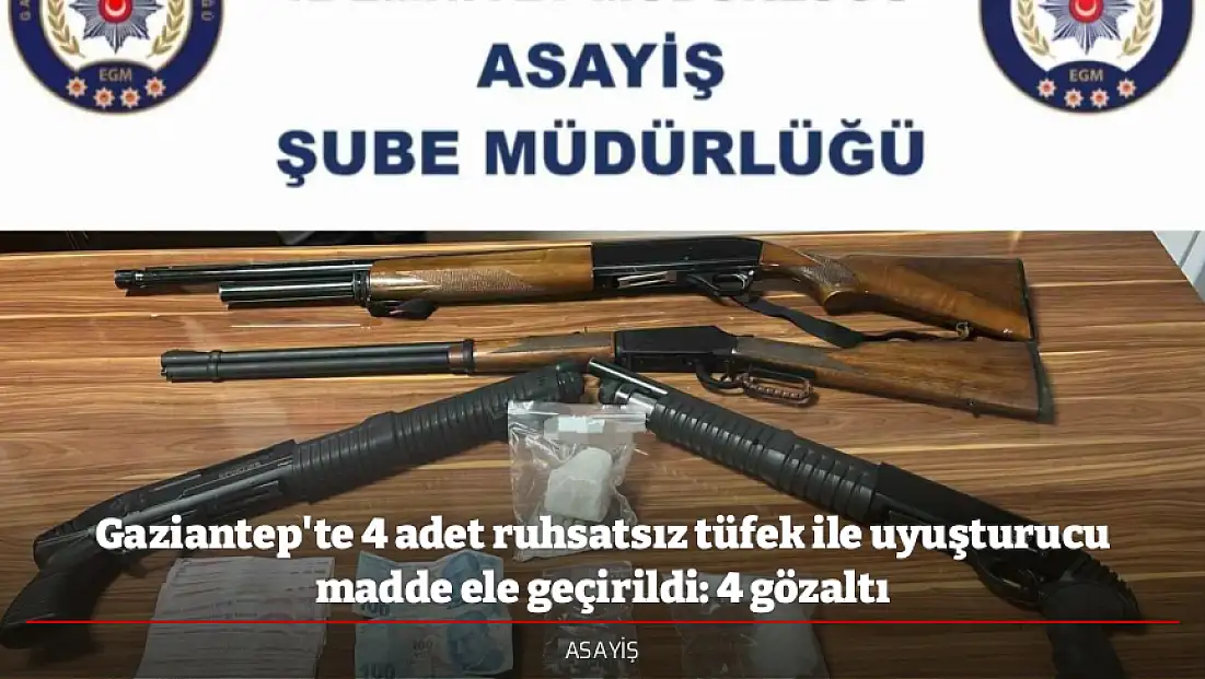Gaziantep'te 4 adet ruhsatsız tüfek ile uyuşturucu madde ele geçirildi: 4 gözaltı