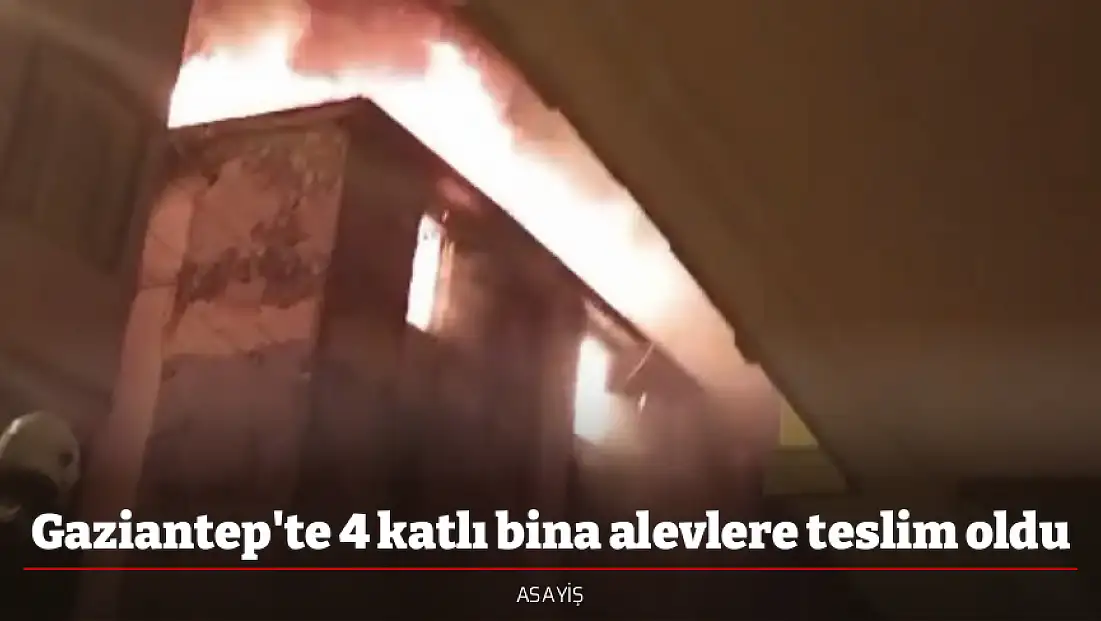 Gaziantep'te 4 katlı bina alevlere teslim oldu