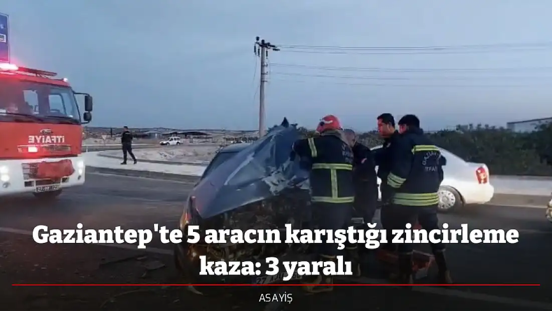 Gaziantep'te 5 aracın karıştığı zincirleme kaza: 3 yaralı