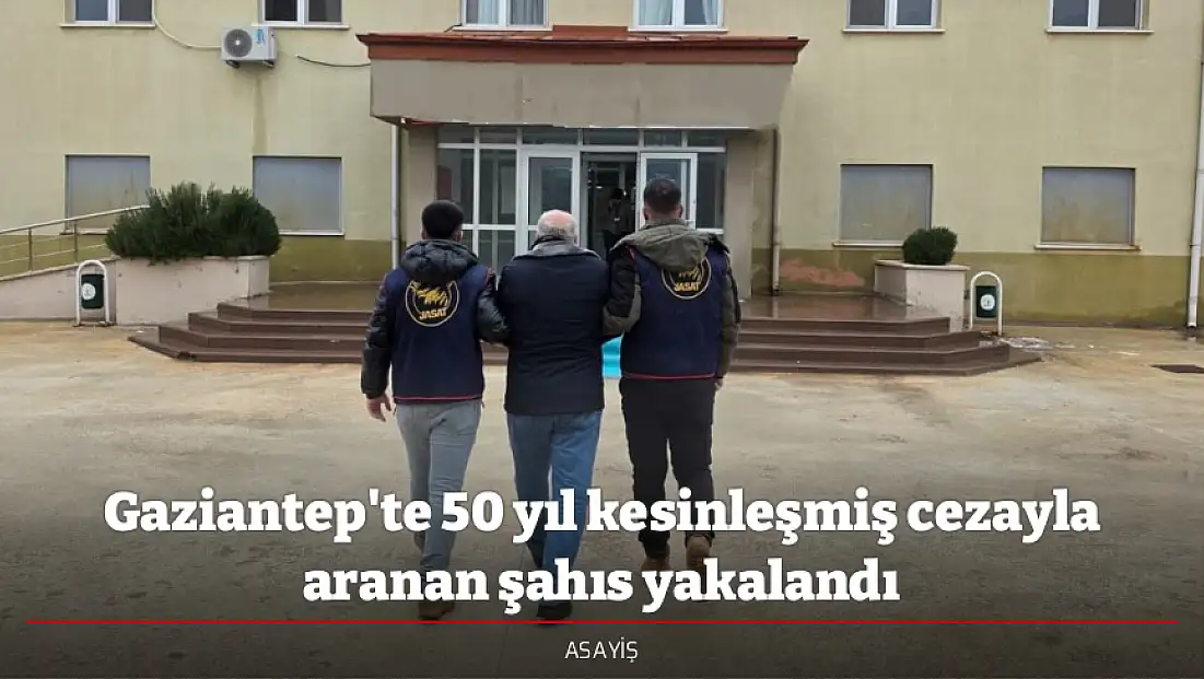 Gaziantep'te 50 yıl kesinleşmiş cezayla aranan şahıs yakalandı