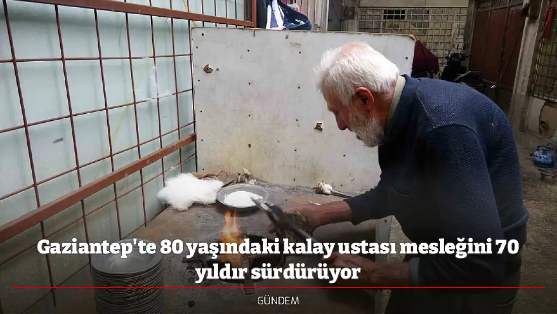 Gaziantep'te 80 yaşındaki kalay ustası mesleğini 70 yıldır sürdürüyor