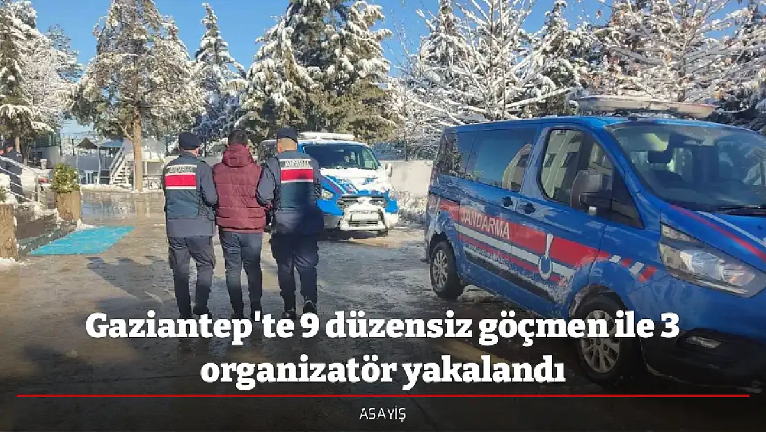 Gaziantep'te 9 düzensiz göçmen ile 3 organizatör yakalandı