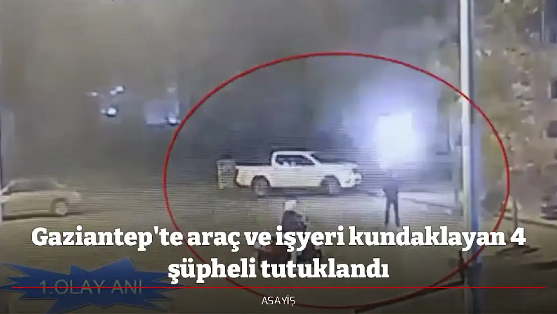 Gaziantep'te araç ve işyeri kundaklayan 4 şüpheli tutuklandı