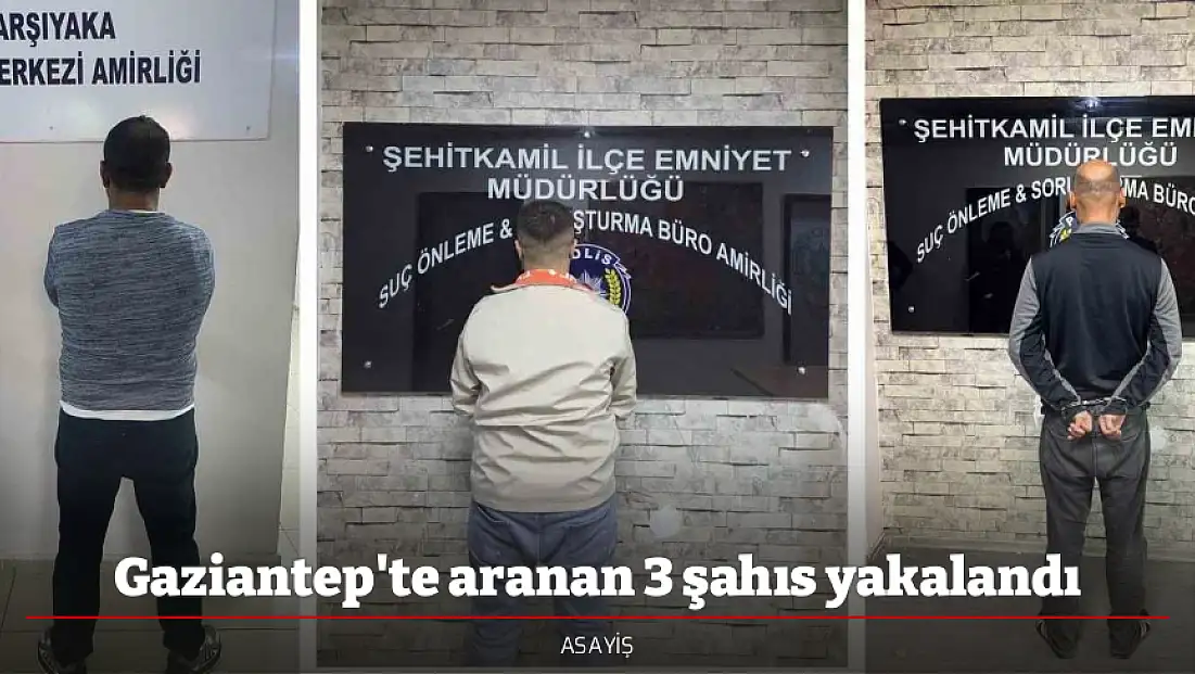 Gaziantep'te aranan 3 şahıs yakalandı