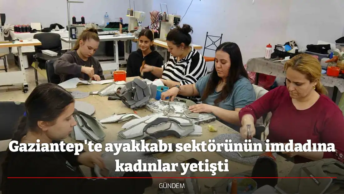Gaziantep'te ayakkabı sektörünün imdadına kadınlar yetişti
