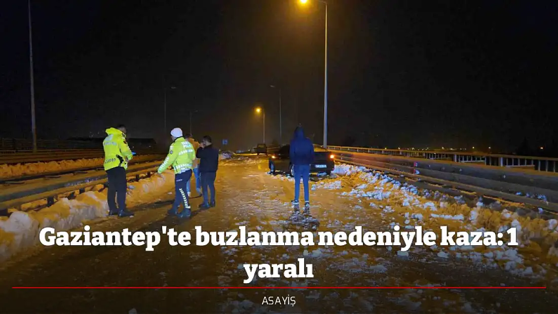 Gaziantep'te buzlanma nedeniyle kaza: 1 yaralı
