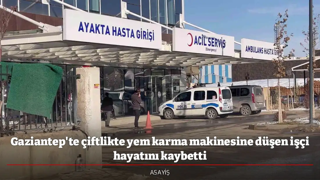Gaziantep'te çiftlikte yem karma makinesine düşen işçi hayatını kaybetti