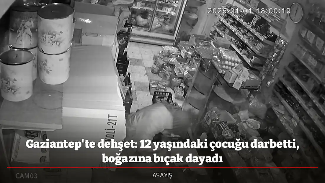 Gaziantep'te dehşet: 12 yaşındaki çocuğu darbetti, boğazına bıçak dayadı