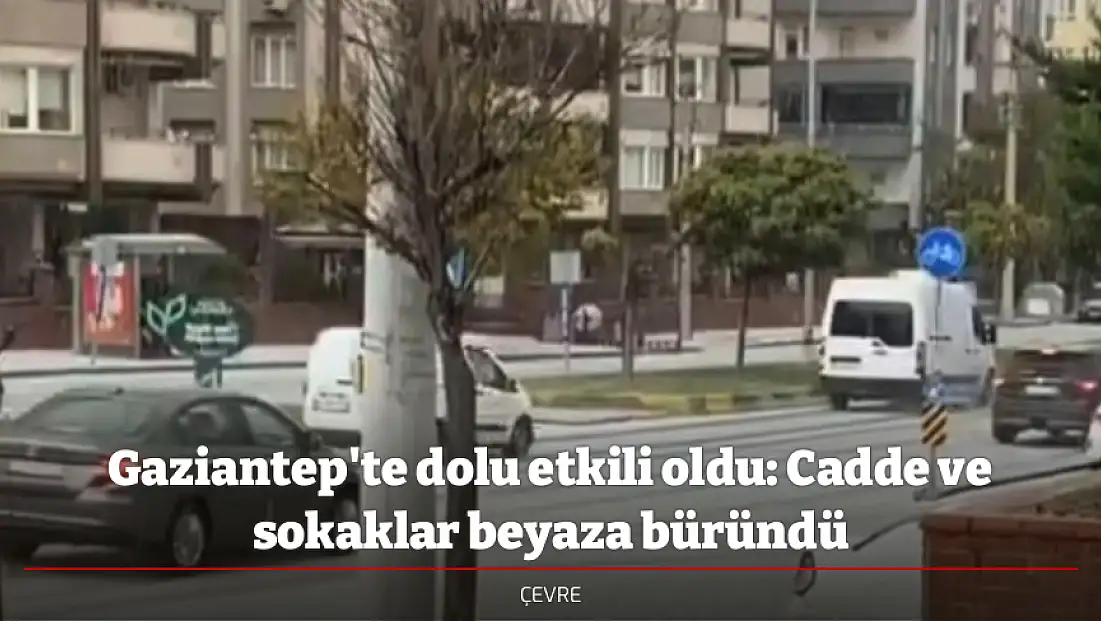 Gaziantep'te dolu etkili oldu: Cadde ve sokaklar beyaza büründü