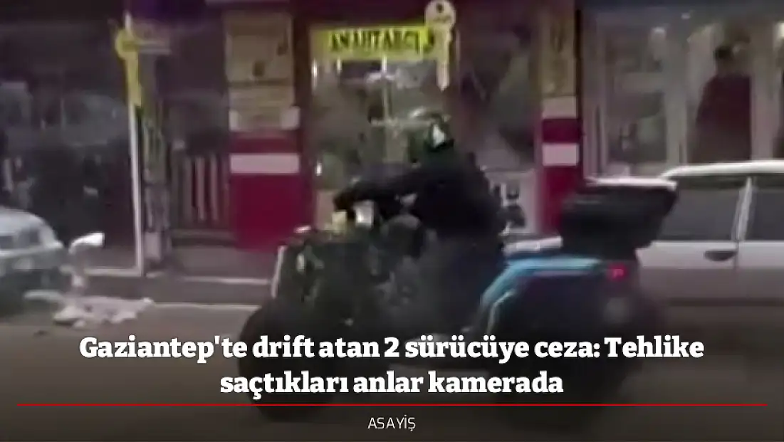 Gaziantep'te drift atan 2 sürücüye ceza: Tehlike saçtıkları anlar kamerada