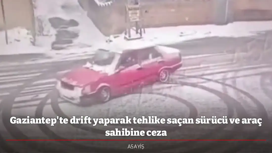 Gaziantep'te drift yaparak tehlike saçan sürücü ve araç sahibine ceza