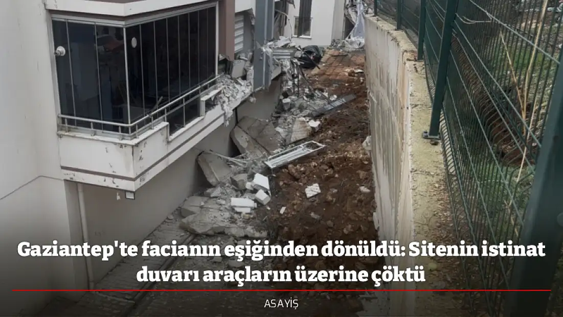 Gaziantep'te facianın eşiğinden dönüldü: Sitenin istinat duvarı araçların üzerine çöktü