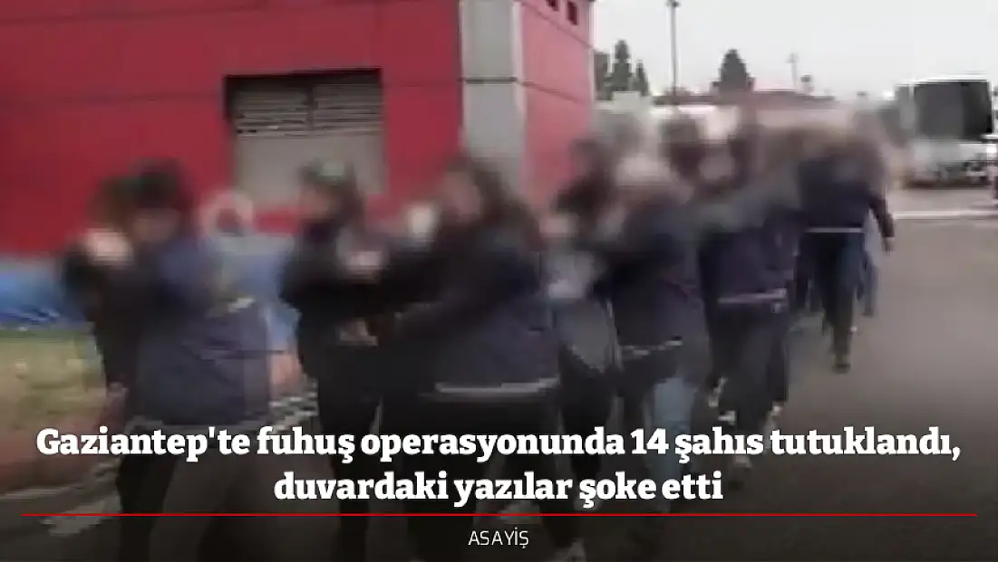 Gaziantep'te fuhuş operasyonunda 14 şahıs tutuklandı, duvardaki yazılar şoke etti