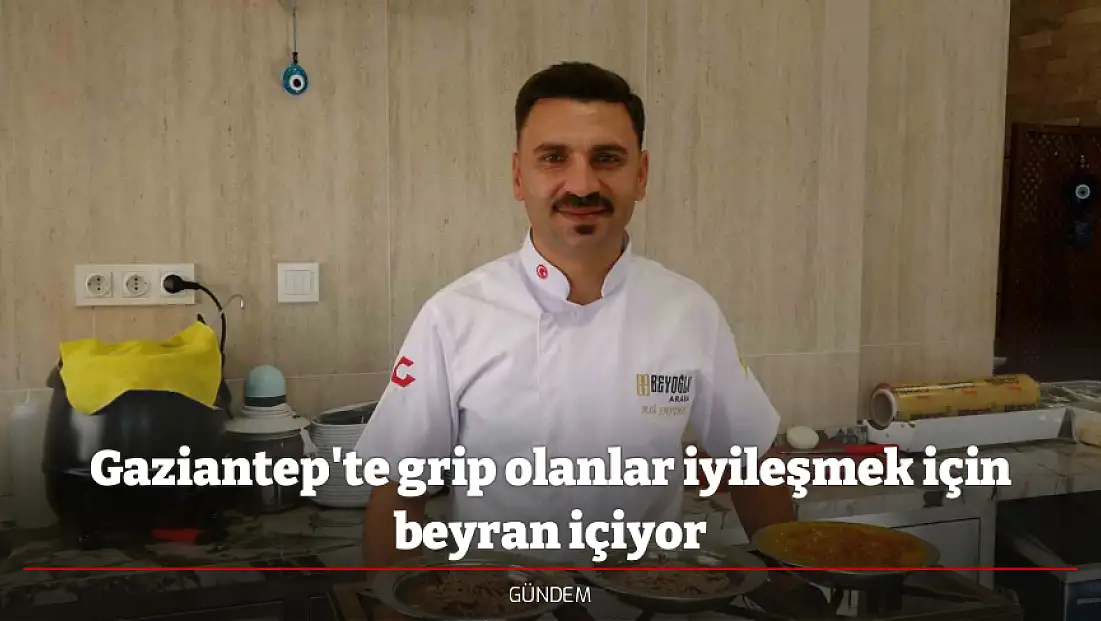 Gaziantep'te grip olanlar iyileşmek için beyran içiyor