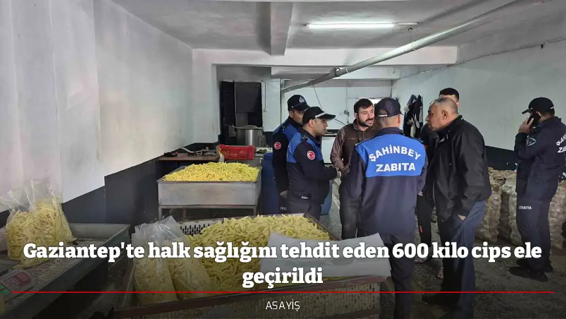 Gaziantep'te halk sağlığını tehdit eden 600 kilo cips ele geçirildi