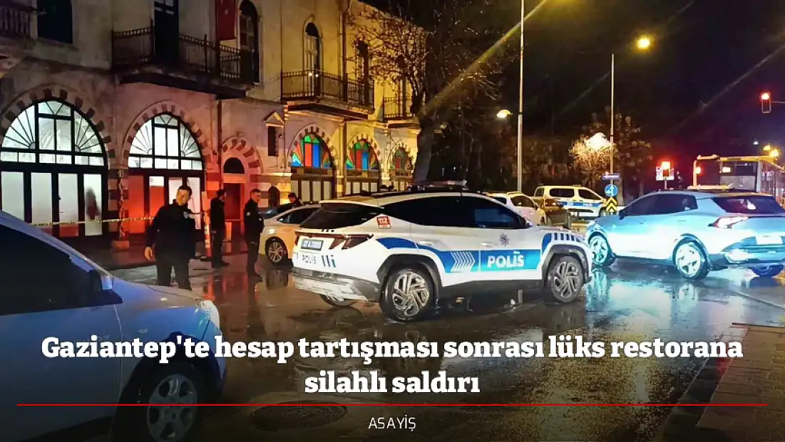 Gaziantep'te hesap tartışması sonrası lüks restorana silahlı saldırı