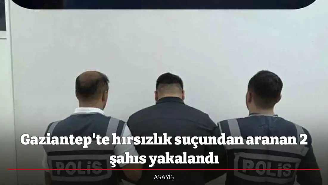 Gaziantep'te hırsızlık suçundan aranan 2 şahıs yakalandı