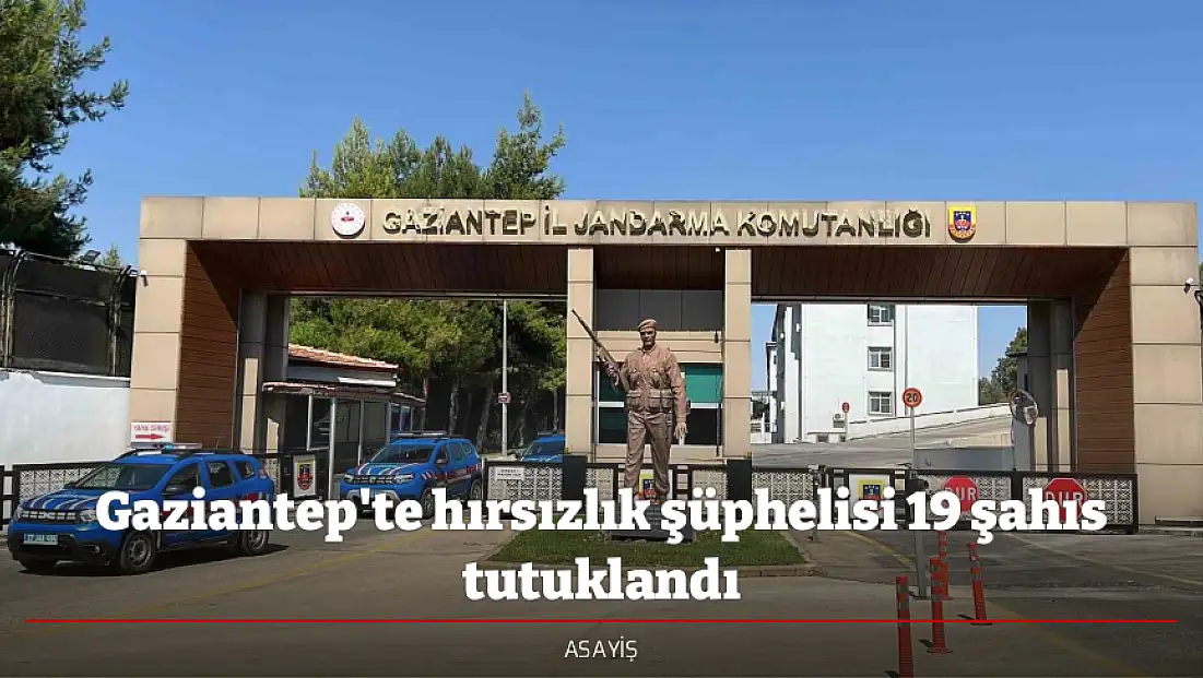 Gaziantep'te hırsızlık şüphelisi 19 şahıs tutuklandı