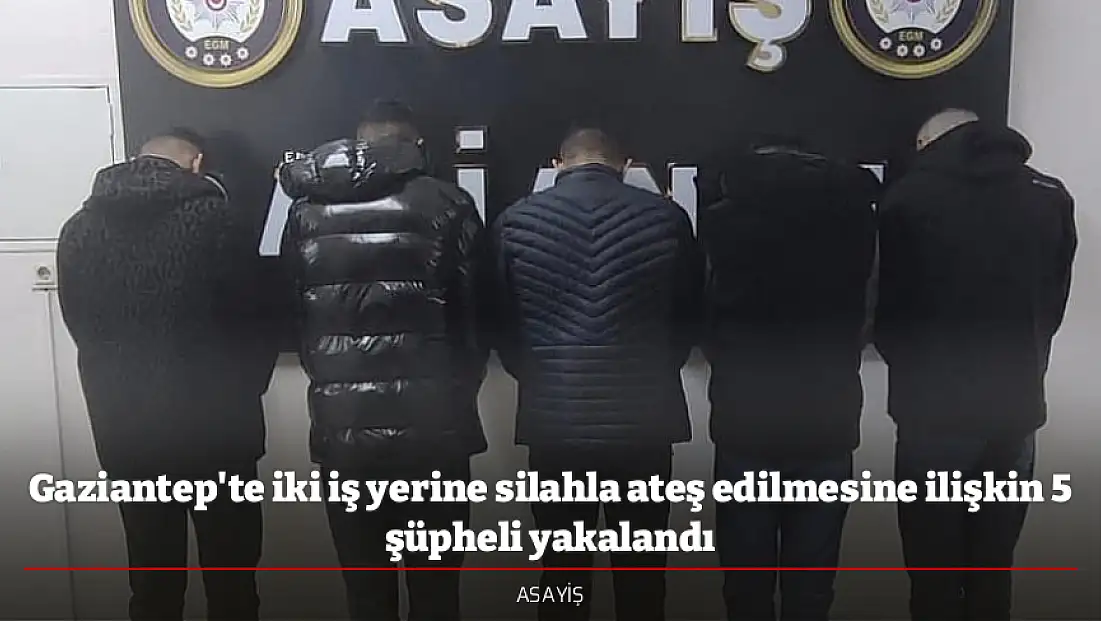 Gaziantep'te iki iş yerine silahla ateş edilmesine ilişkin 5 şüpheli yakalandı