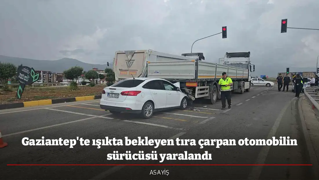 Gaziantep'te ışıkta bekleyen tıra çarpan otomobilin sürücüsü yaralandı