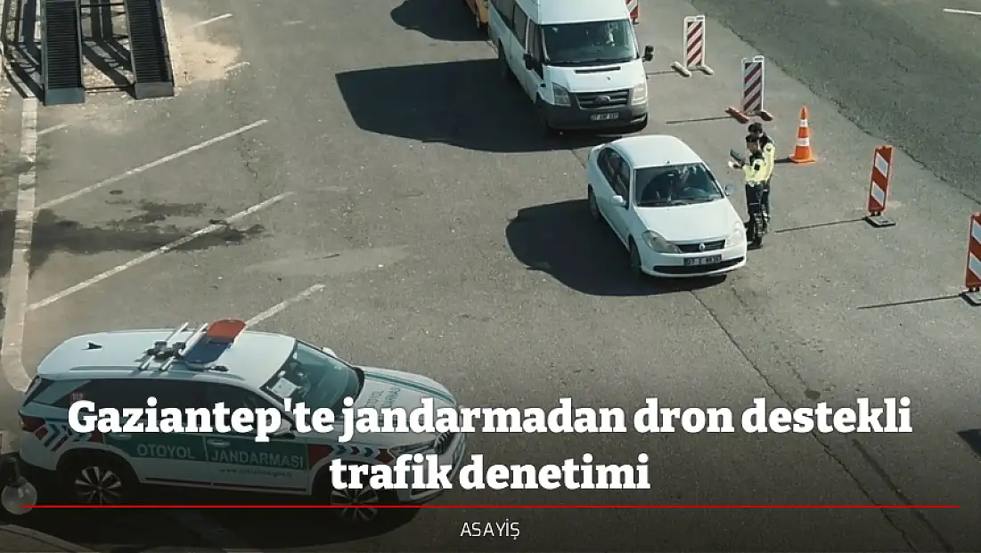 Gaziantep'te jandarmadan dron destekli trafik denetimi