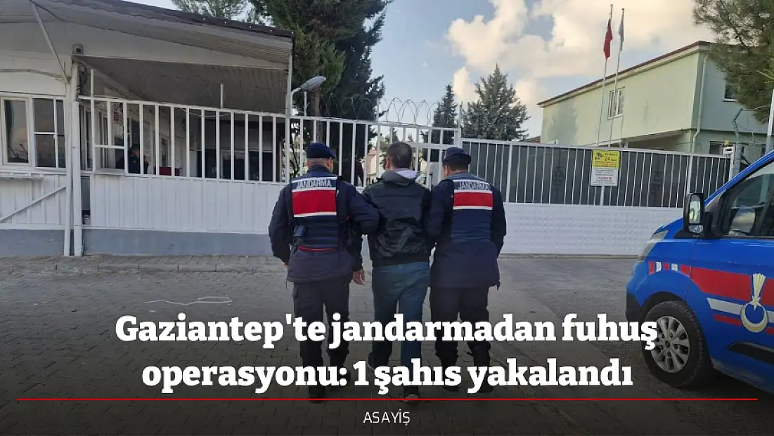 Gaziantep'te jandarmadan fuhuş operasyonu: 1 şahıs yakalandı