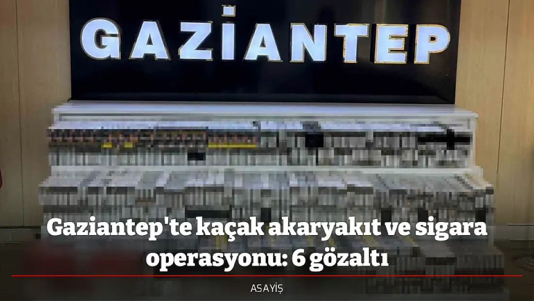 Gaziantep'te kaçak akaryakıt ve sigara operasyonu: 6 gözaltı