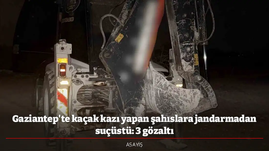 Gaziantep'te kaçak kazı yapan şahıslara jandarmadan suçüstü: 3 gözaltı