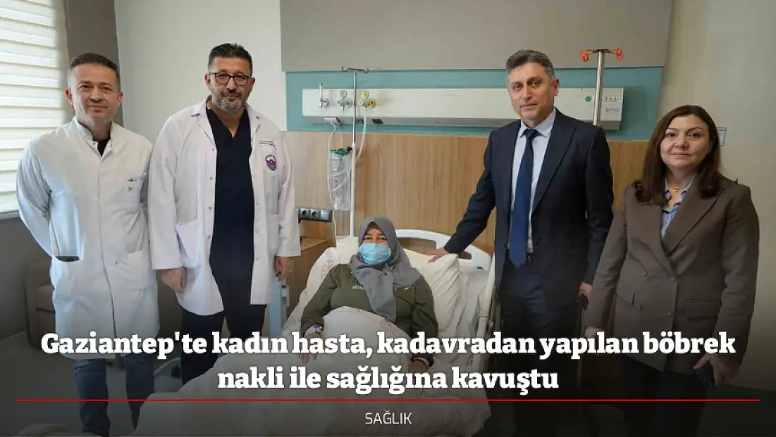 Gaziantep'te kadın hasta, kadavradan yapılan böbrek nakli ile sağlığına kavuştu