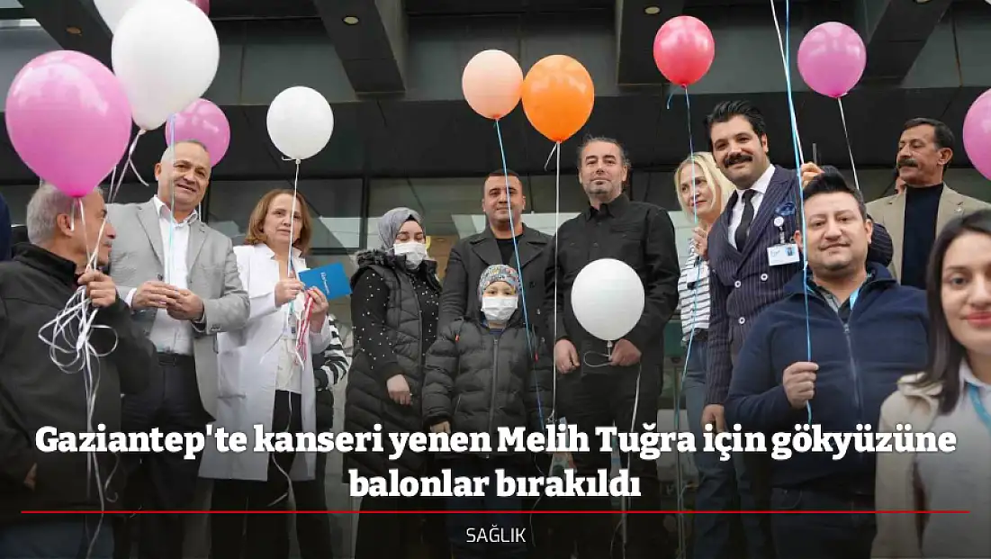 Gaziantep'te kanseri yenen Melih Tuğra için gökyüzüne balonlar bırakıldı