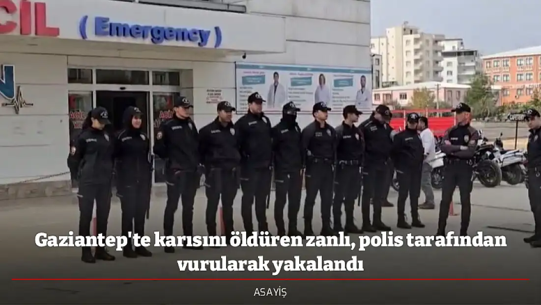 Gaziantep'te karısını öldüren zanlı, polis tarafından vurularak yakalandı
