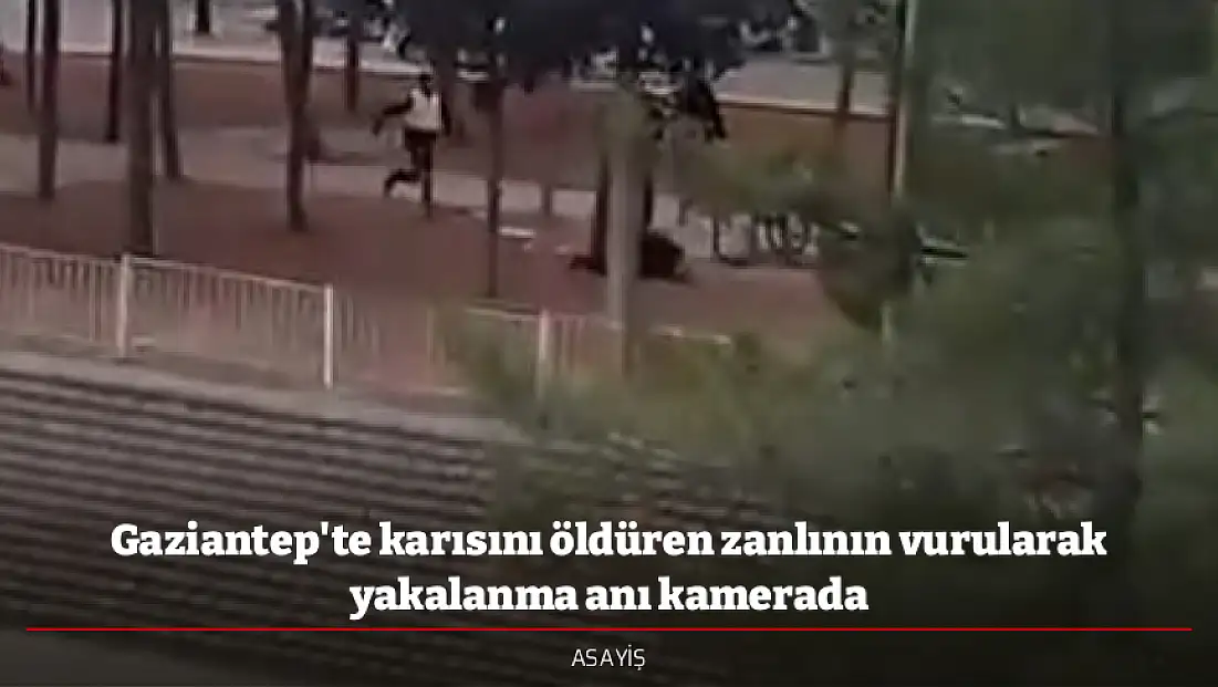 Gaziantep'te karısını öldüren zanlının vurularak yakalanma anı kamerada