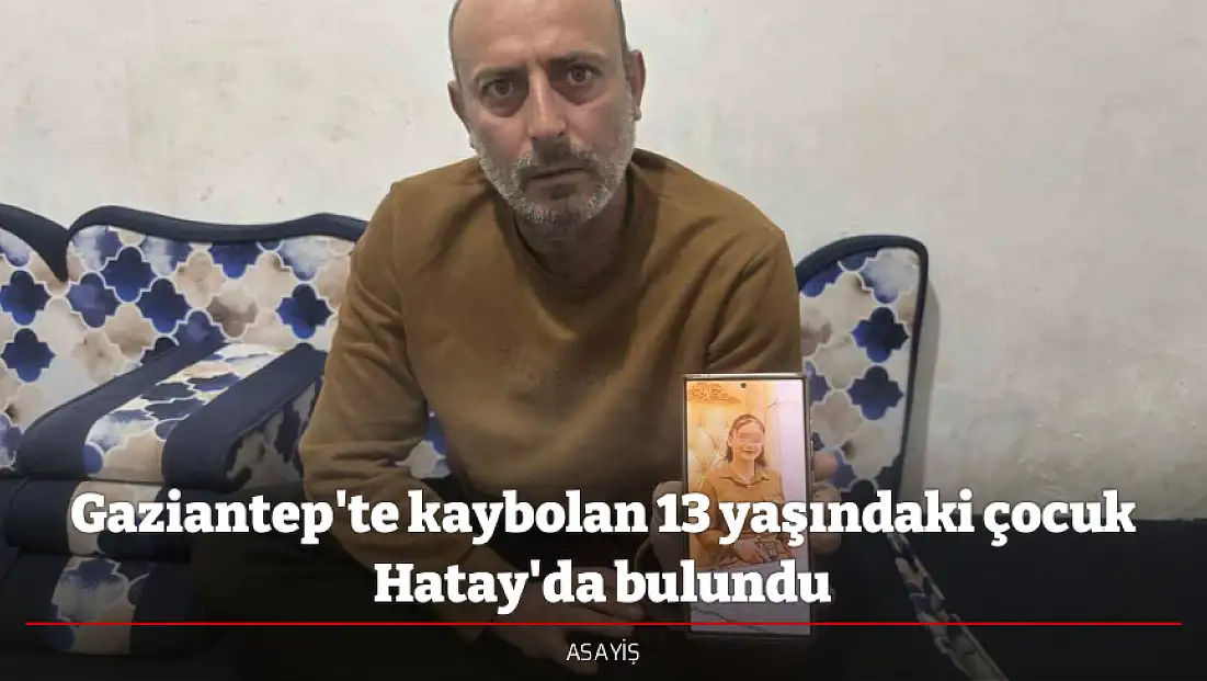 Gaziantep'te kaybolan 13 yaşındaki çocuk Hatay'da bulundu