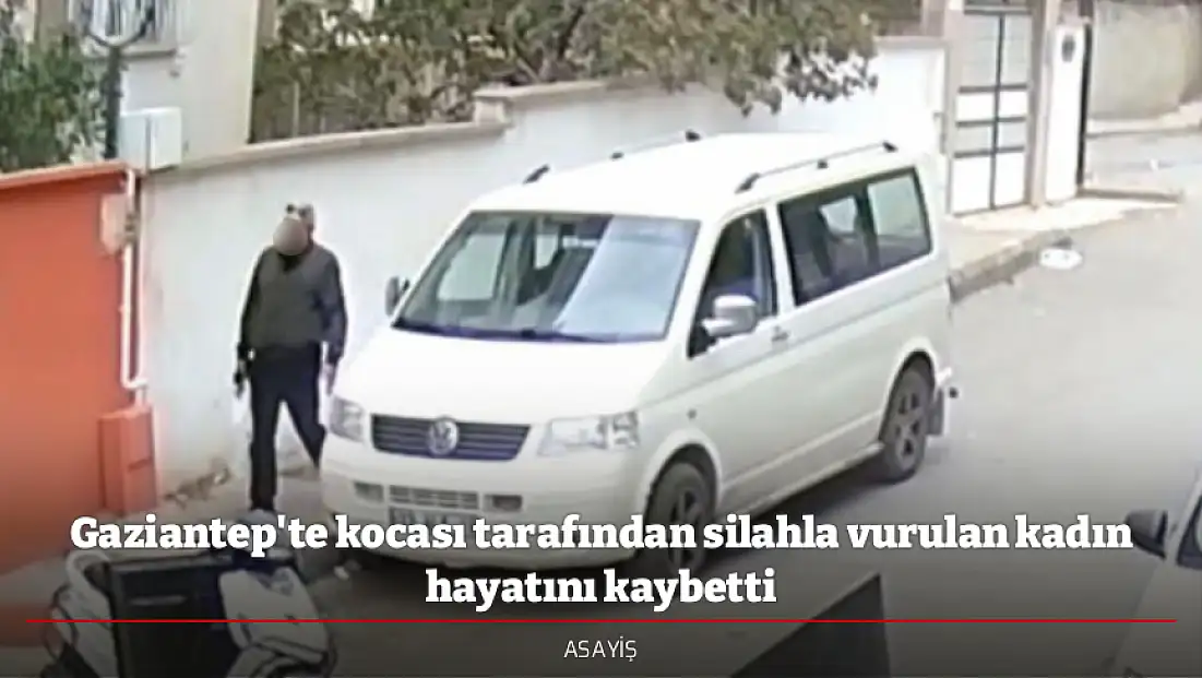 Gaziantep'te kocası tarafından silahla vurulan kadın hayatını kaybetti
