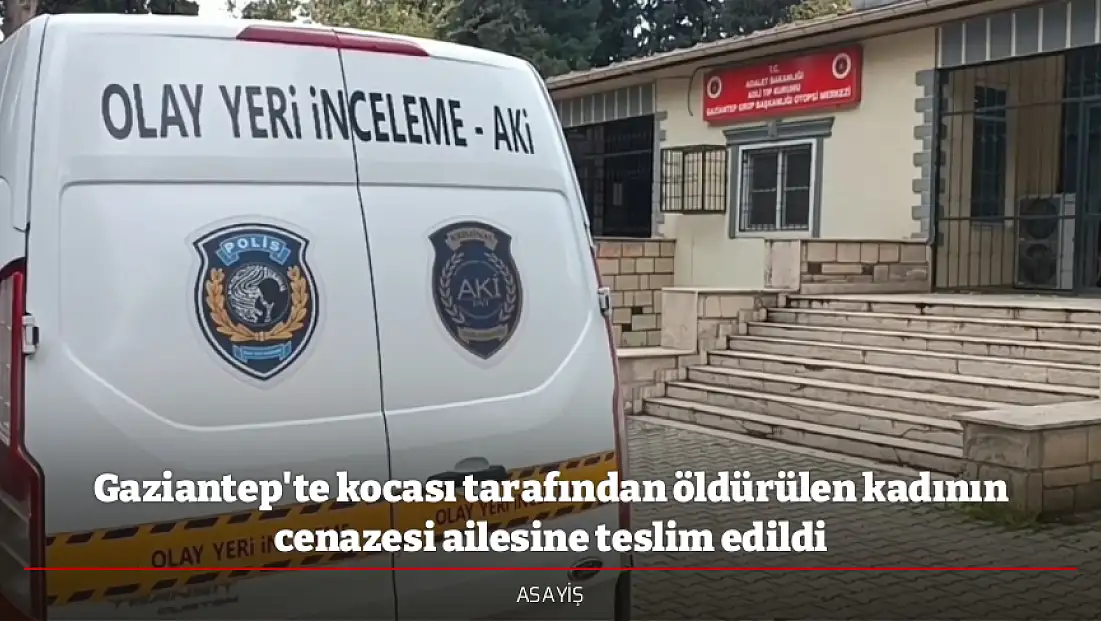 Gaziantep'te kocası tarafından öldürülen kadının cenazesi ailesine teslim edildi