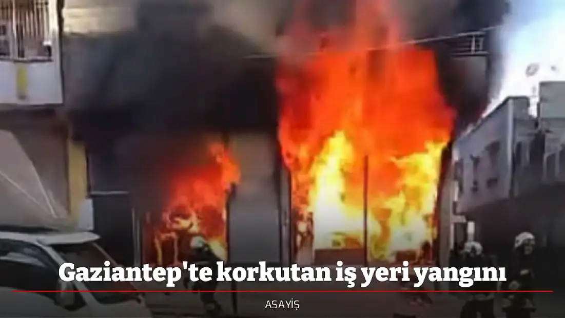 Gaziantep'te korkutan iş yeri yangını