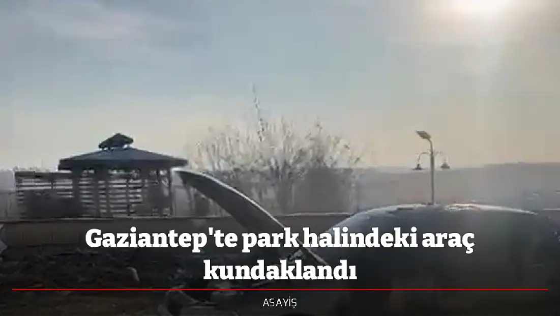Gaziantep'te park halindeki araç kundaklandı