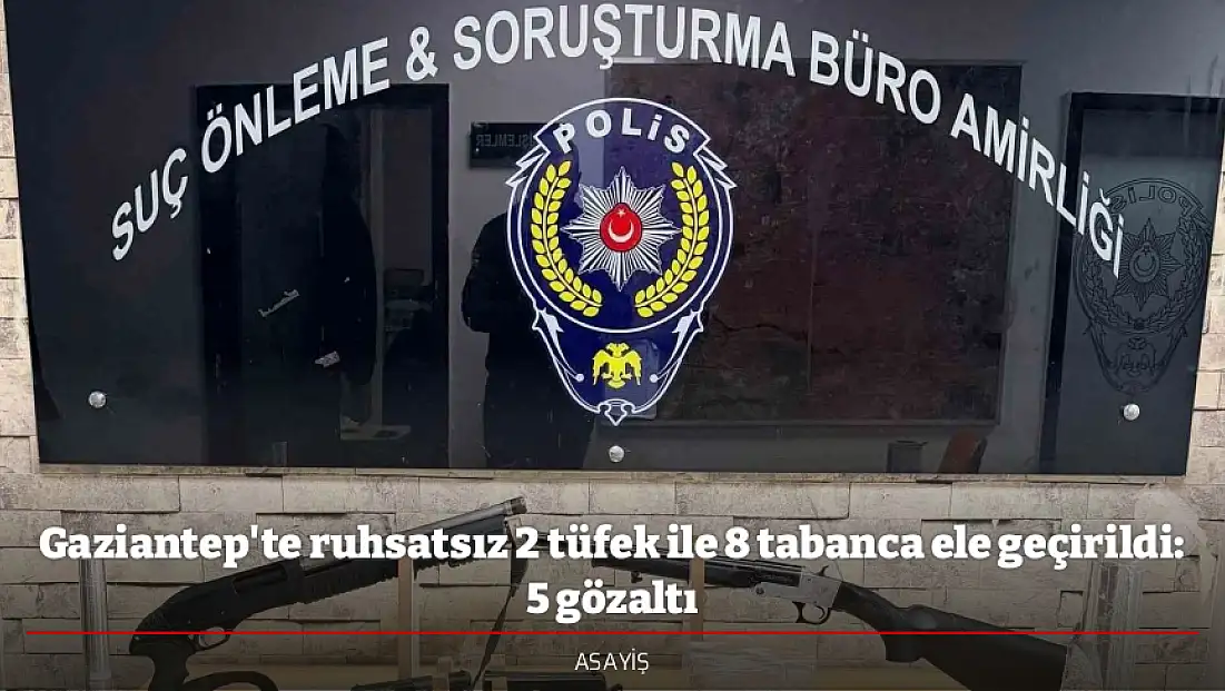 Gaziantep'te ruhsatsız 2 tüfek ile 8 tabanca ele geçirildi: 5 gözaltı