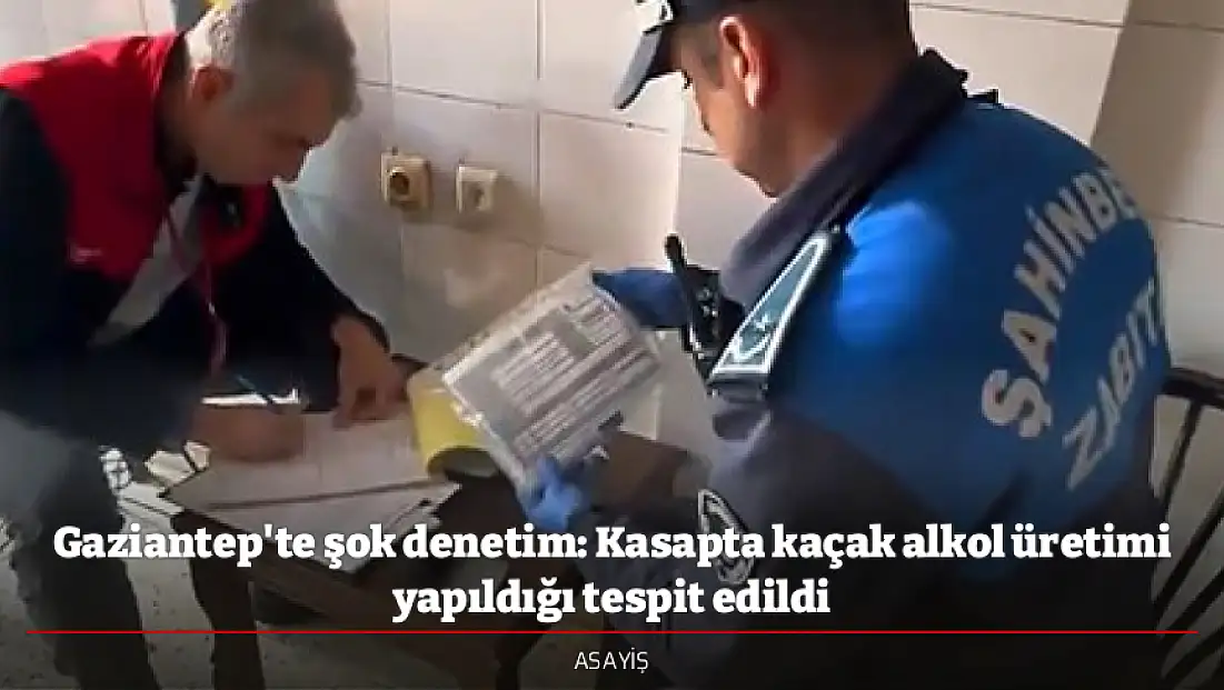 Gaziantep'te şok denetim: Kasapta kaçak alkol üretimi yapıldığı tespit edildi
