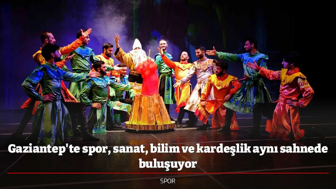Gaziantep'te spor, sanat, bilim ve kardeşlik aynı sahnede buluşuyor